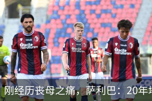 刚经历丧母之痛，萨利巴：20年塔帅说不把我放入名单，我差点哭了